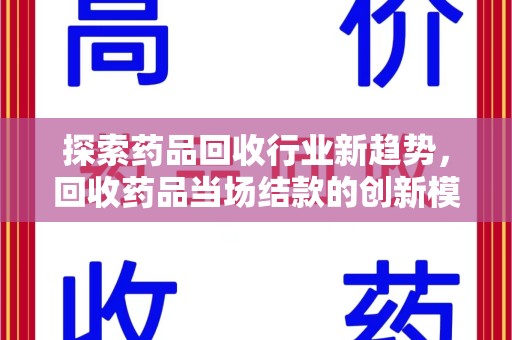 常州探索药品回收行业新趋势，回收药品当场结款的创新模式