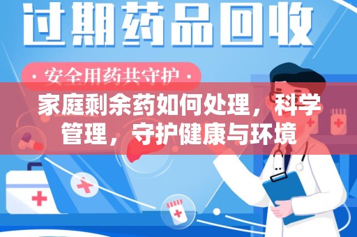 常州家庭剩余药如何处理，科学管理，守护健康与环境